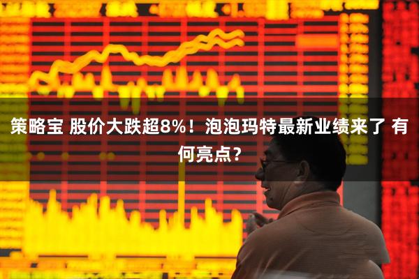 策略宝 股价大跌超8%!泡泡玛特最新业绩来了 有何亮点?