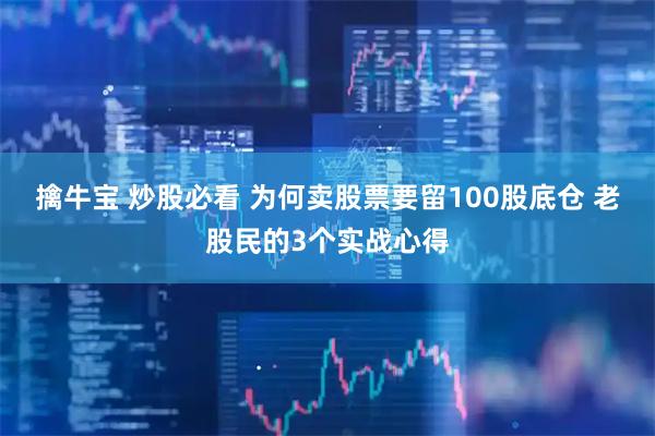 擒牛宝 炒股必看 为何卖股票要留100股底仓 老股民的3个实战心得